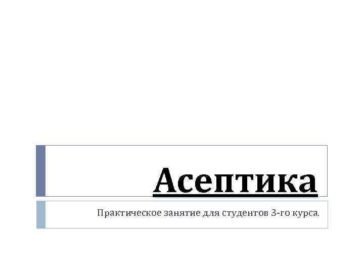 Асептика Практическое занятие для студентов 3 -го курса. 