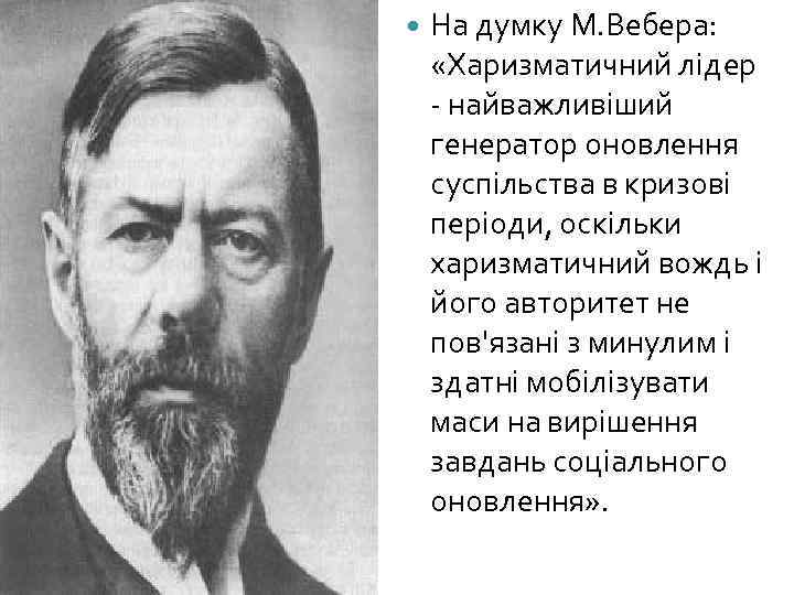  На думку М. Вебера: «Харизматичний лідер - найважливіший генератор оновлення суспільства в кризові