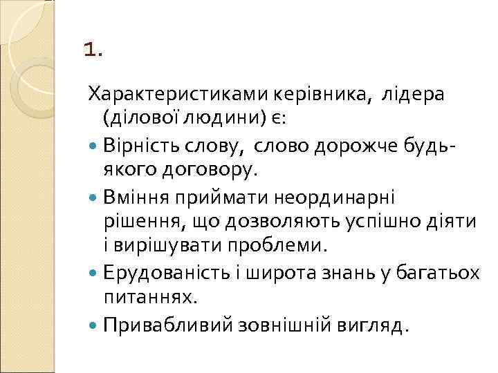 1. Характеристиками керівника, лідера (ділової людини) є: Вірність слову, слово дорожче будьякого договору. Вміння