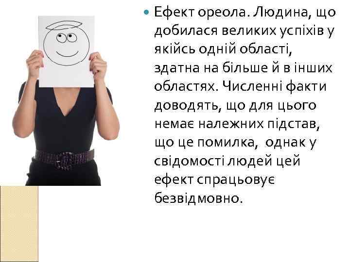  Ефект ореола. Людина, що добилася великих успіхів у якійсь одній області, здатна на