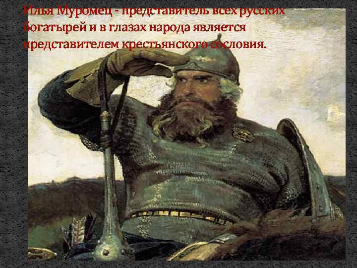 Илья Муромец - представитель всех русских богатырей и в глазах народа является представителем крестьянского