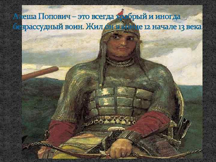 Алеша Попович – это всегда храбрый и иногда безрассудный воин. Жил он в конце