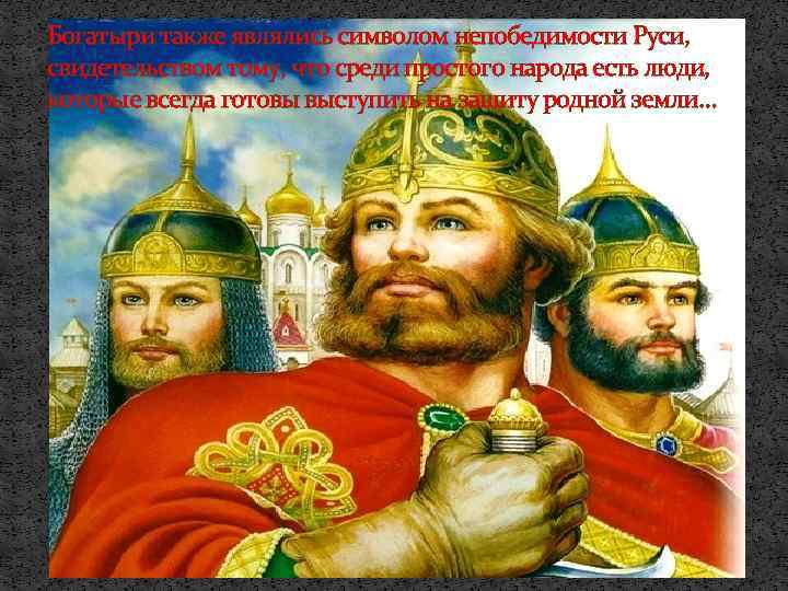 Богатыри также являлись символом непобедимости Руси, свидетельством тому, что среди простого народа есть люди,