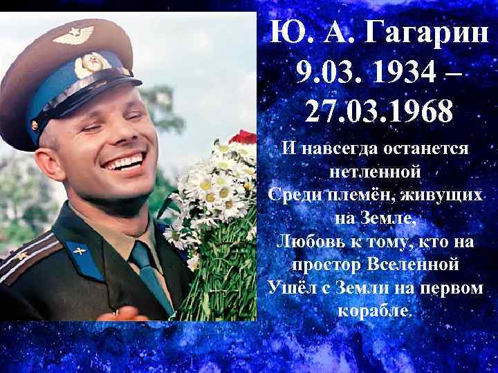 Ю. А. Гагарин 9. 03. 1934 – 27. 03. 1968 И навсегда останется нетленной