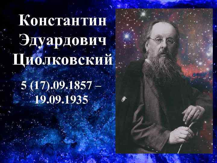 Константин Эдуардович Циолковский 5 (17). 09. 1857 – 19. 09. 1935 