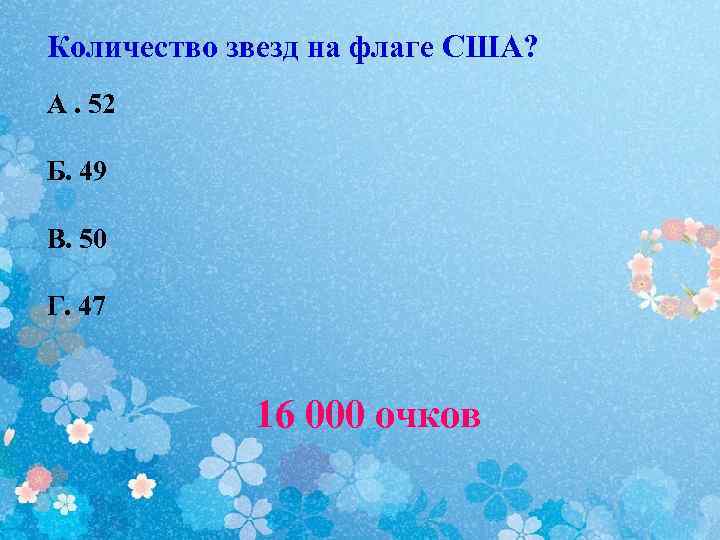 Количество звезд на флаге США? А. 52 Б. 49 В. 50 Г. 47 16
