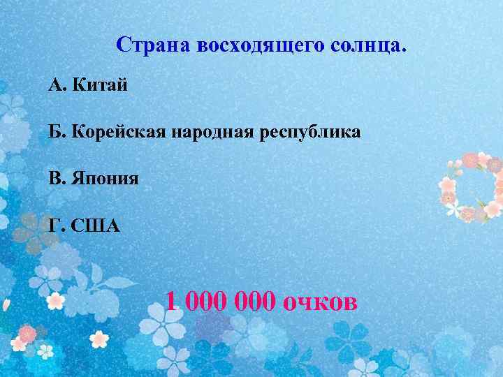 Страна восходящего солнца. А. Китай Б. Корейская народная республика В. Япония Г. США 1