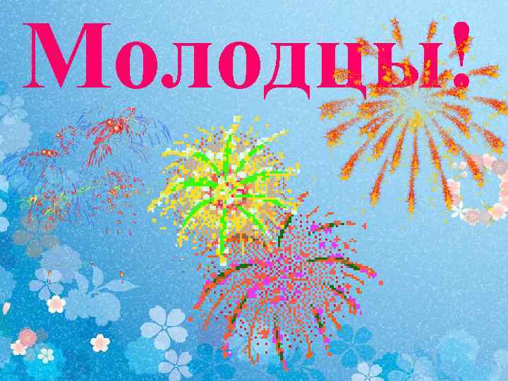 Молодцы! 