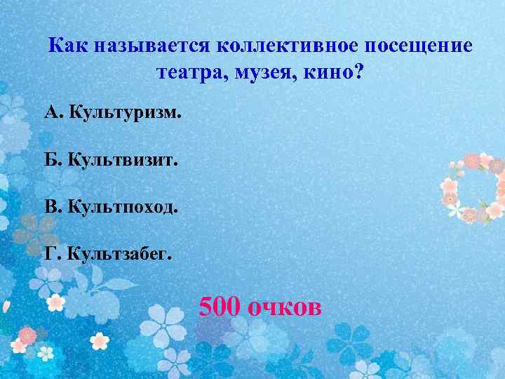 Как называется коллективное посещение театра, музея, кино? А. Культуризм. Б. Культвизит. В. Культпоход. Г.