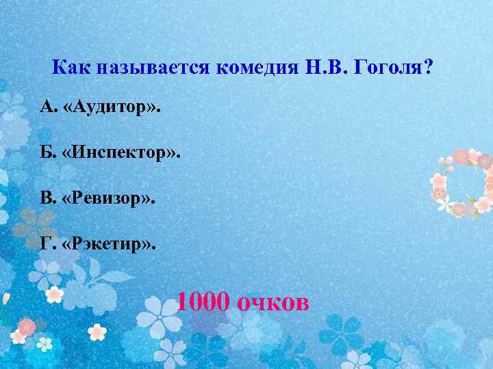 Как называется комедия Н. В. Гоголя? А. «Аудитор» . Б. «Инспектор» . В. «Ревизор»