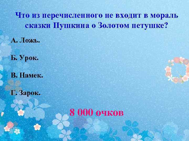 Что из перечисленного не входит в мораль сказки Пушкина о Золотом петушке? А. Ложь.