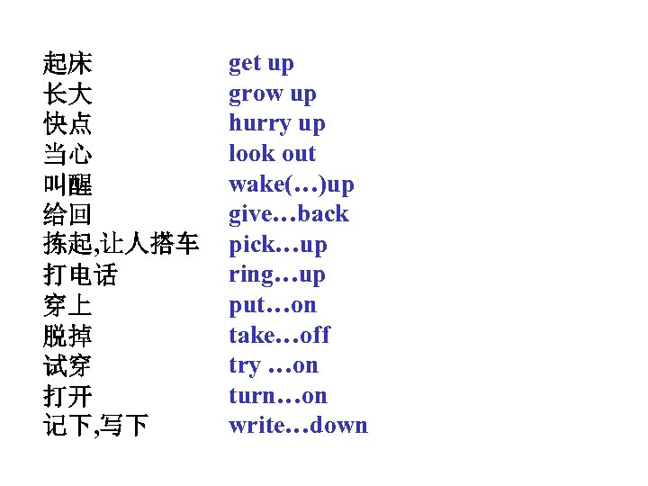起床 长大 快点 当心 叫醒 给回 拣起, 让人搭车 打电话 穿上 脱掉 试穿 打开 记下,
