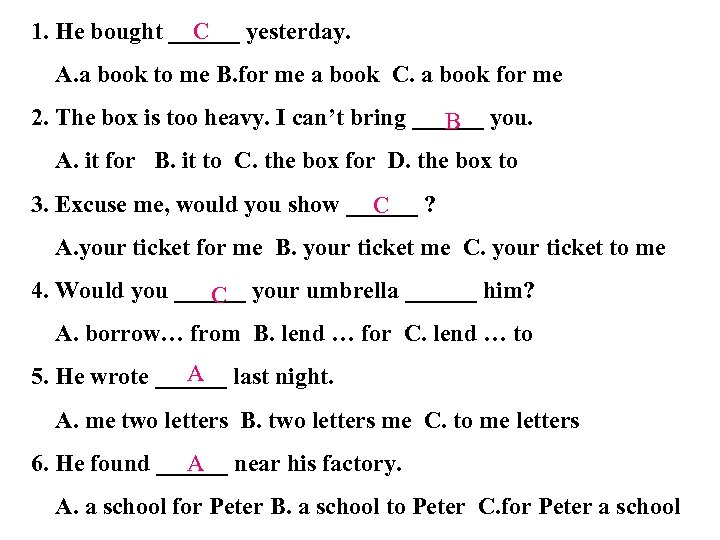 C 1. He bought ______ yesterday. A. a book to me B. for me