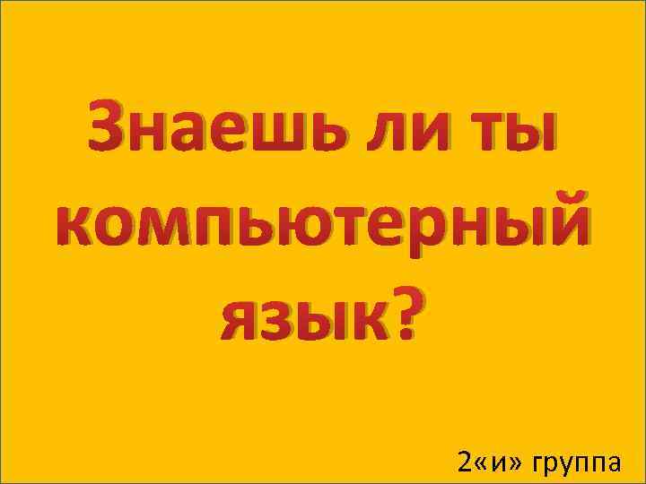 Знаешь ли ты компьютерный язык? 2 «и» группа 