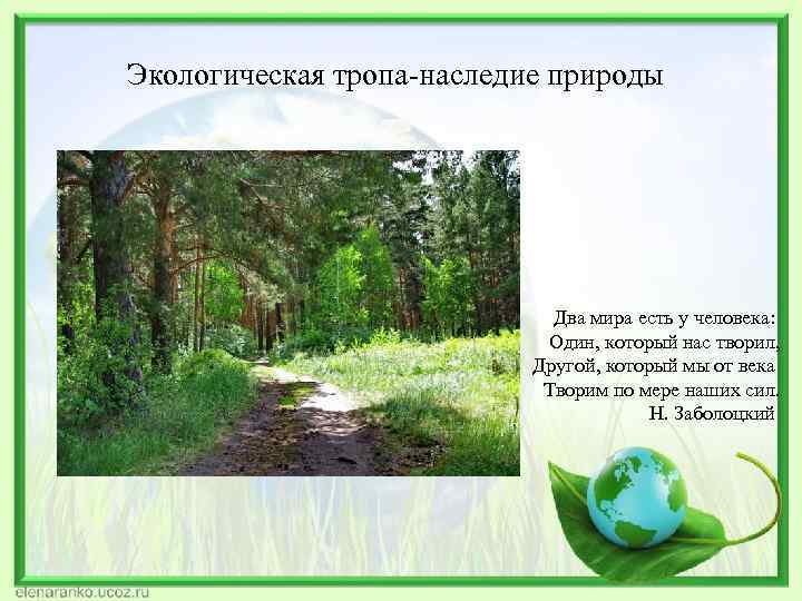 Экологическая тропа-наследие природы Два мира есть у человека: Один, который нас творил, Другой, который