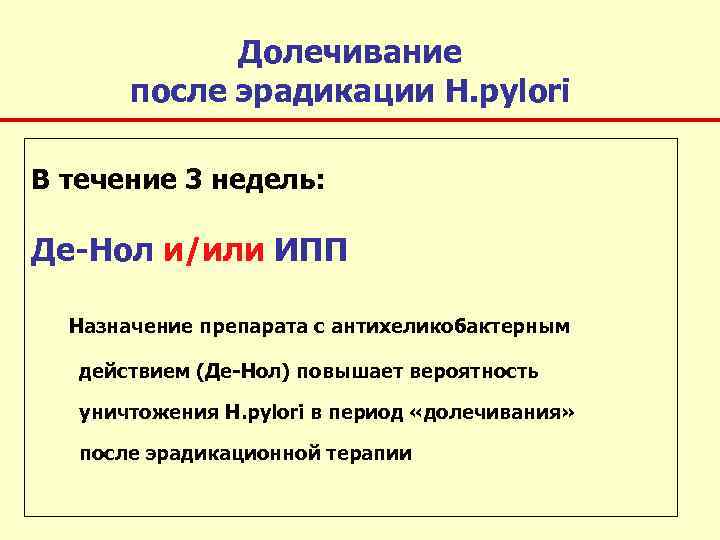 Долечивание после эрадикации Н. pylori В течение 3 недель: Де-Нол и/или ИПП Назначение препарата