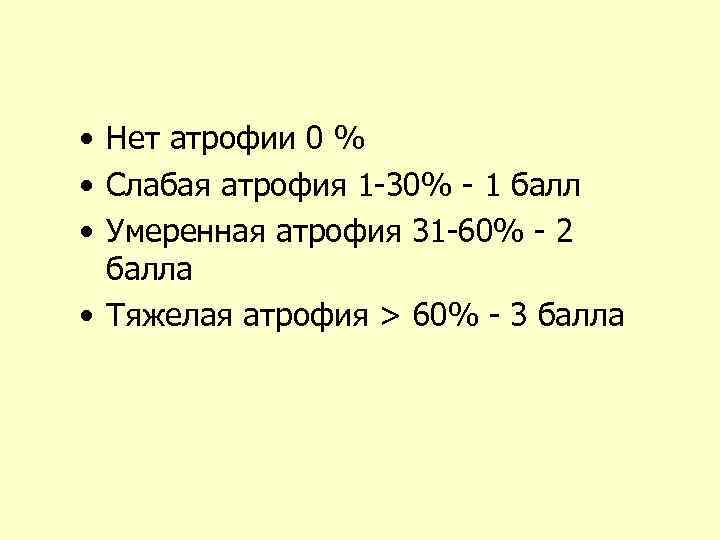  • Нет атрофии 0 % • Слабая атрофия 1 -30% - 1 балл