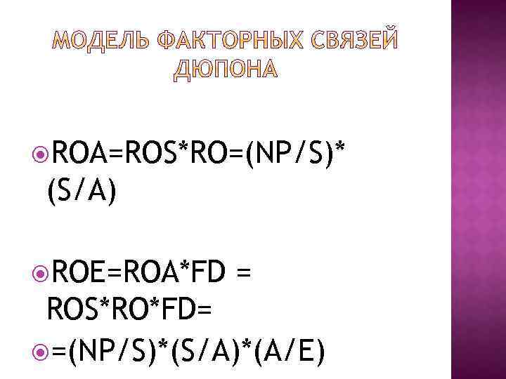  ROA=ROS*RO=(NP/S)* (S/A) ROE=ROA*FD = ROS*RO*FD= =(NP/S)*(S/A)*(A/E) 