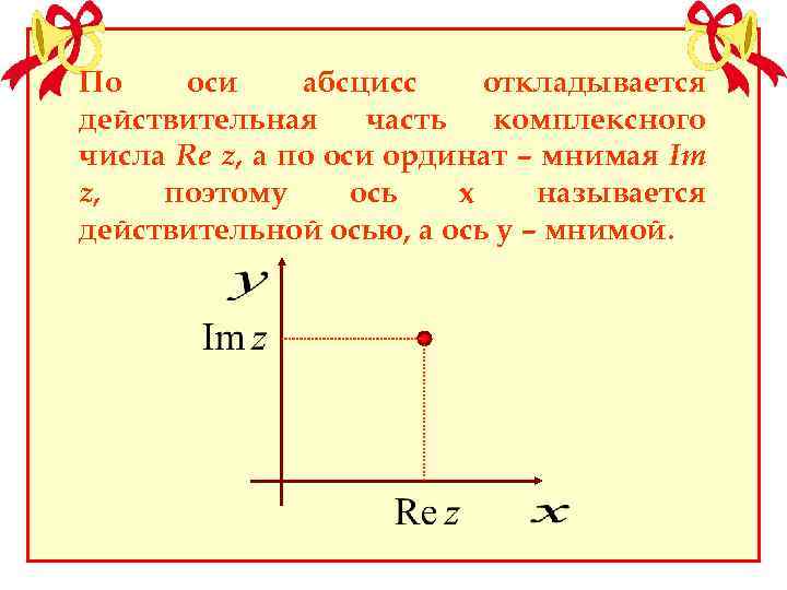 По оси абсцисс откладывается действительная часть комплексного числа Re z, а по оси ординат