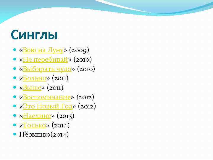 Синглы «Вою на Луну» (2009) «Не перебивай» (2010) «Выбирать чудо» (2010) «Больно» (2011) «Выше»