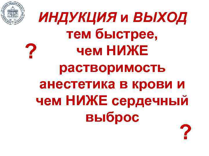 ИНДУКЦИЯ и ВЫХОД тем быстрее, чем НИЖЕ ? растворимость анестетика в крови и чем