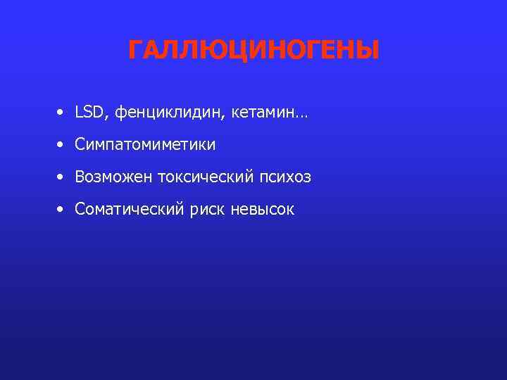 ГАЛЛЮЦИНОГЕНЫ • LSD, фенциклидин, кетамин… • Симпатомиметики • Возможен токсический психоз • Соматический риск