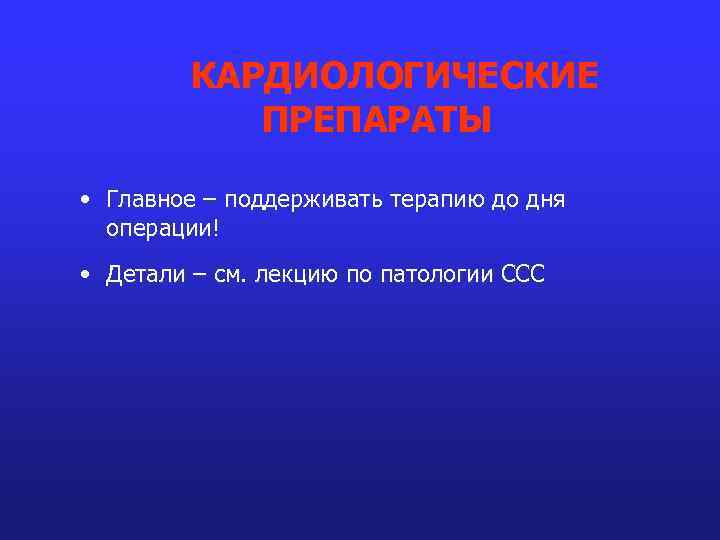КАРДИОЛОГИЧЕСКИЕ ПРЕПАРАТЫ • Главное – поддерживать терапию до дня операции! • Детали – см.