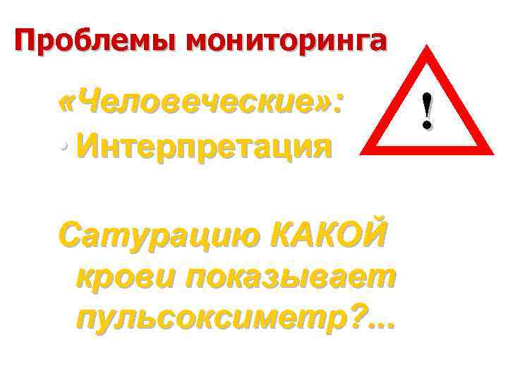 Проблемы мониторинга «Человеческие» : • Интерпретация Сатурацию КАКОЙ крови показывает пульсоксиметр? . . .