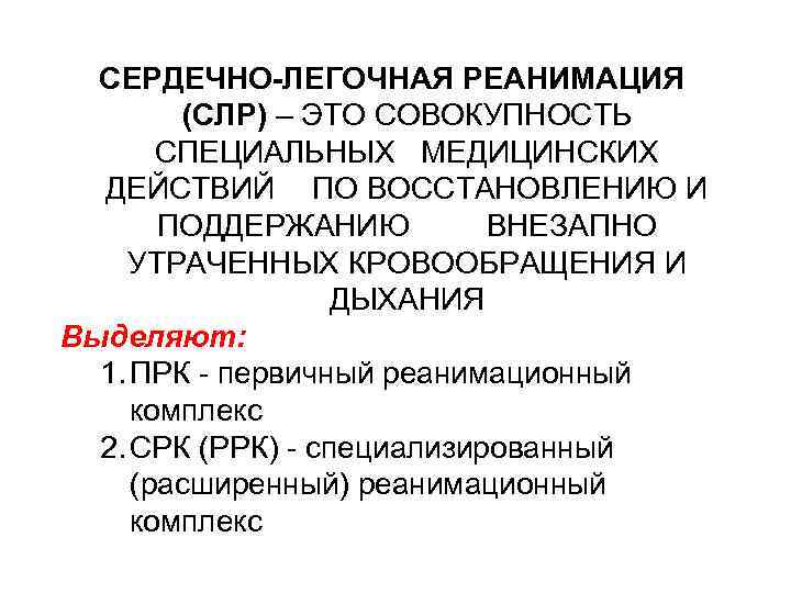 СЕРДЕЧНО-ЛЕГОЧНАЯ РЕАНИМАЦИЯ (СЛР) – ЭТО СОВОКУПНОСТЬ СПЕЦИАЛЬНЫХ МЕДИЦИНСКИХ ДЕЙСТВИЙ ПО ВОССТАНОВЛЕНИЮ И ПОДДЕРЖАНИЮ ВНЕЗАПНО