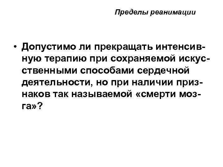  Пределы реанимации • Допустимо ли прекращать интенсивную терапию при сохраняемой искусственными способами сердечной