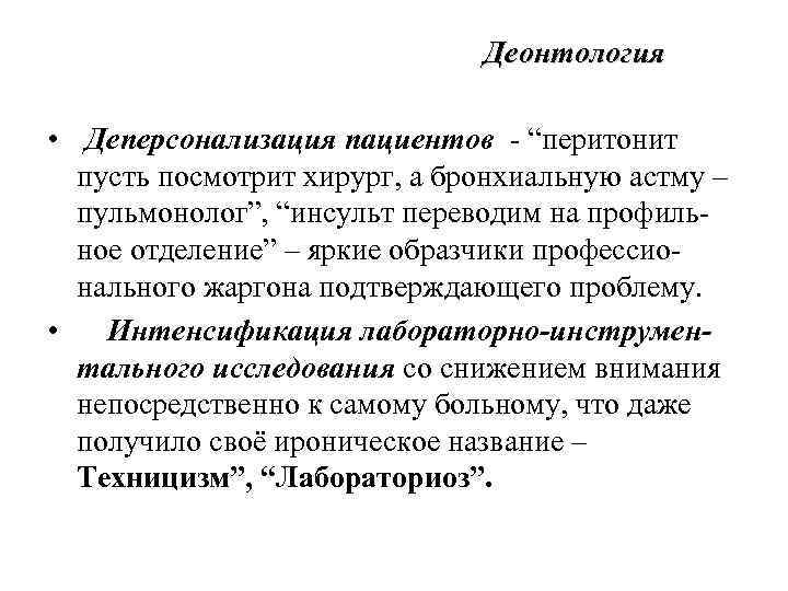 Деонтология • Деперсонализация пациентов - “перитонит пусть посмотрит хирург, а бронхиальную астму – пульмонолог”,