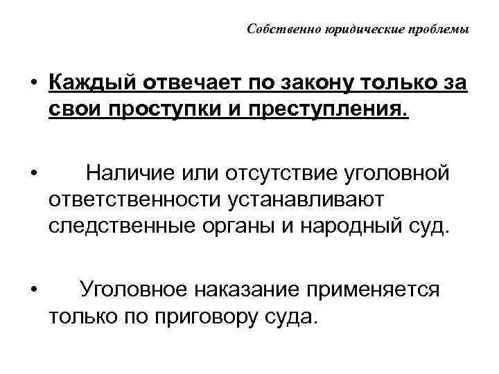 Собственно юридические проблемы • Каждый отвечает по закону только за свои проступки и преступления.