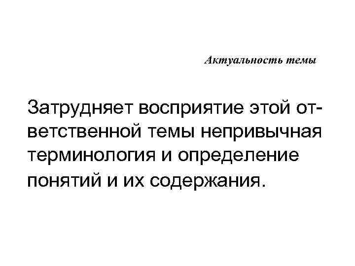 Актуальность темы Затрудняет восприятие этой ответственной темы непривычная терминология и определение понятий и их