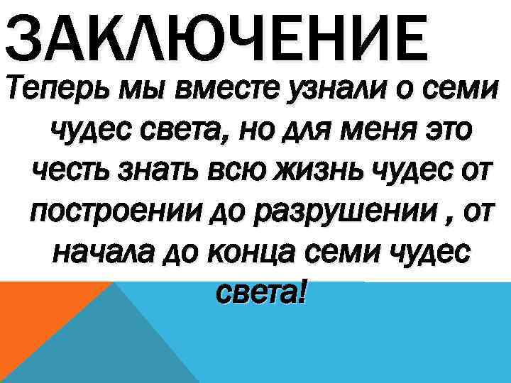 ЗАКЛЮЧЕНИЕ Теперь мы вместе узнали о семи чудес света, но для меня это честь