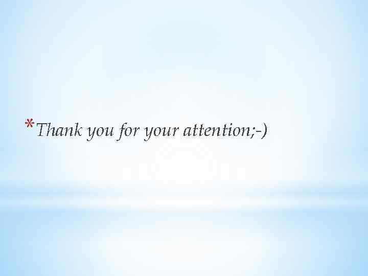 *Thank you for your attention; -) 