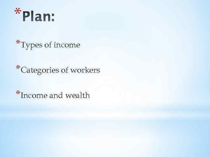 * *Types of income *Categories of workers *Income and wealth 