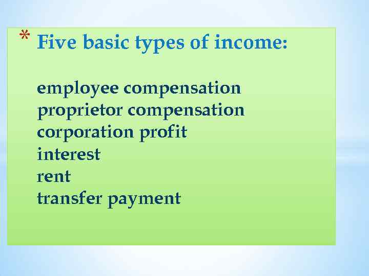 * Five basic types of income: employee compensation proprietor compensation corporation profit interest rent