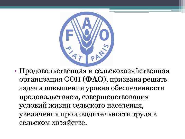  • Продовольственная и сельскохозяйственная организация ООН (ФАО), призвана решать задачи повышения уровня обеспеченности