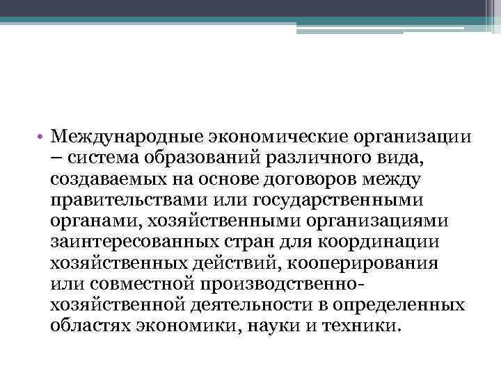  • Международные экономические организации – система образований различного вида, создаваемых на основе договоров