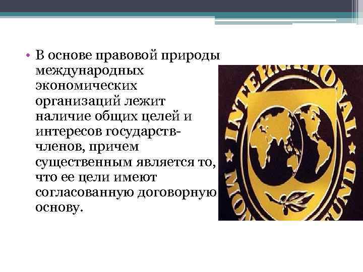  • В основе правовой природы международных экономических организаций лежит наличие общих целей и