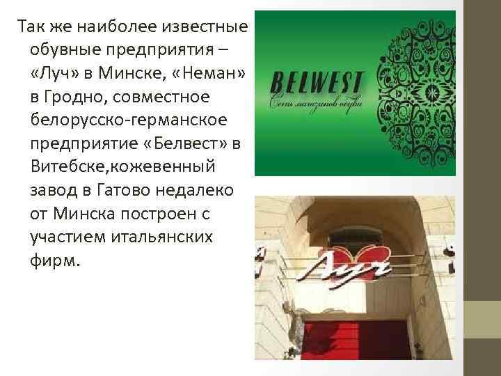 Так же наиболее известные обувные предприятия – «Луч» в Минске, «Неман» в Гродно, совместное