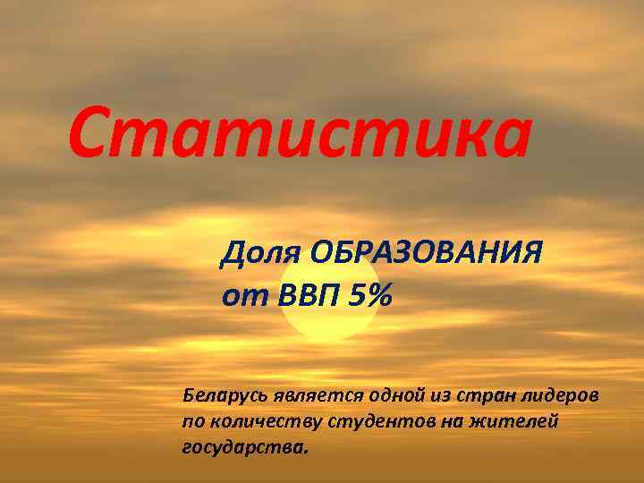 Статистика Доля ОБРАЗОВАНИЯ от ВВП 5% Беларусь является одной из стран лидеров по количеству