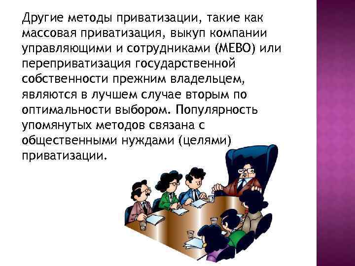 Другие методы приватизации, такие как массовая приватизация, выкуп компании управляющими и сотрудниками (MEBO) или