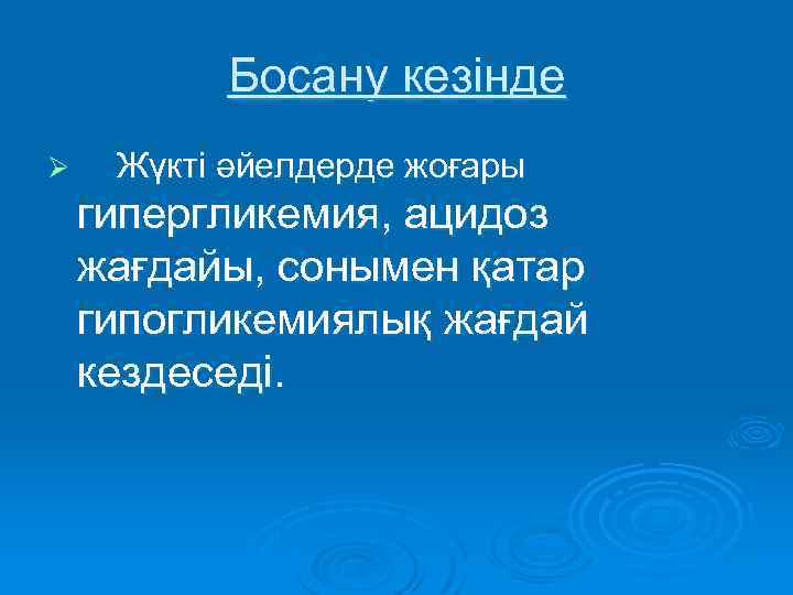 Босану кезінде Ø Жүкті әйелдерде жоғары гипергликемия, ацидоз жағдайы, сонымен қатар гипогликемиялық жағдай кездеседі.