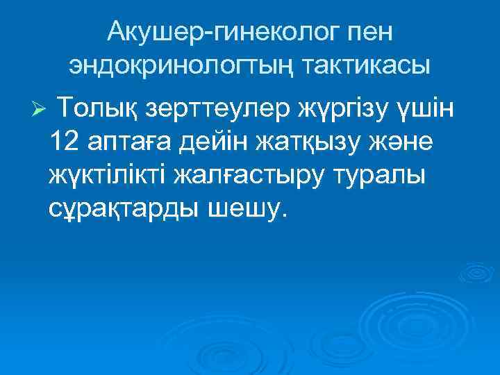 Акушер-гинеколог пен эндокринологтың тактикасы Ø Толық зерттеулер жүргізу үшін 12 аптаға дейін жатқызу және