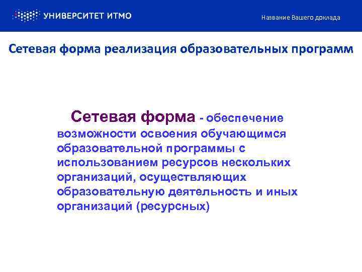 Название Вашего доклада Сетевая форма реализация образовательных программ Сетевая форма - обеспечение возможности освоения