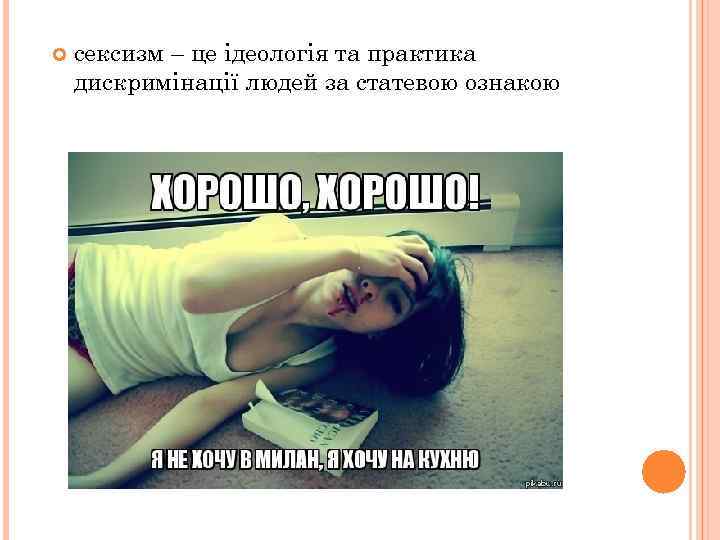  сексизм – це ідеологія та практика дискримінації людей за статевою ознакою 