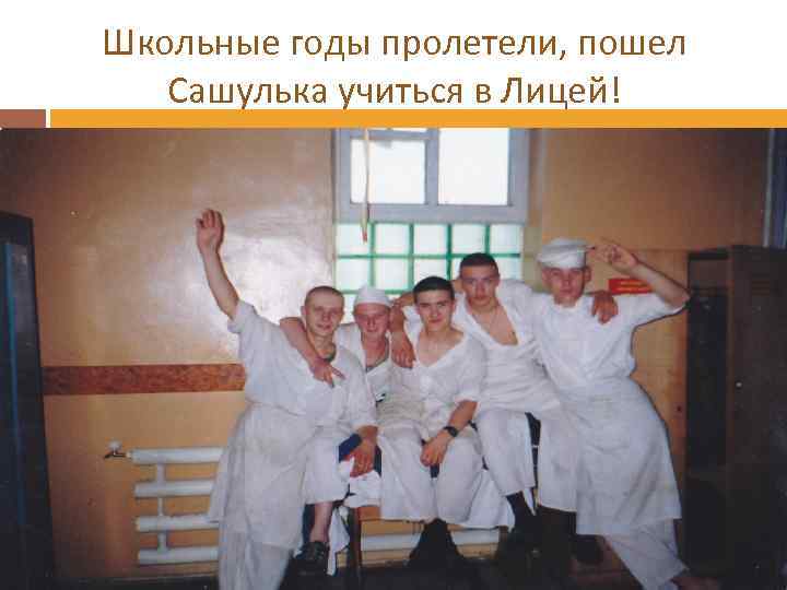 Школьные годы пролетели, пошел Сашулька учиться в Лицей! 