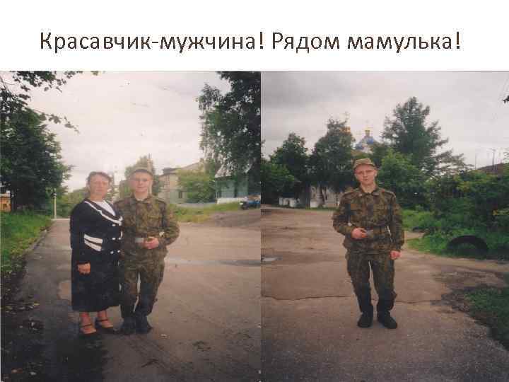 Красавчик-мужчина! Рядом мамулька! 