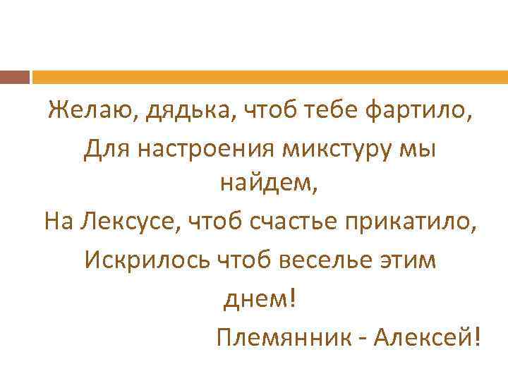 Желаю, дядька, чтоб тебе фартило, Для настроения микстуру мы найдем, На Лексусе, чтоб счастье
